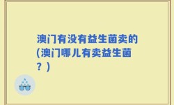 澳门有没有益生菌卖的(澳门哪儿有卖益生菌？)