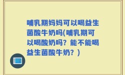 哺乳期妈妈可以喝益生菌酸牛奶吗(哺乳期可以喝酸奶吗？能不能喝益生菌酸牛奶？)