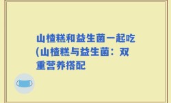 山楂糕和益生菌一起吃(山楂糕与益生菌：双重营养搭配