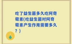 吃了益生菌多久吃阿奇霉素(吃益生菌对阿奇霉素产生作用需要多久？)