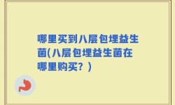 哪里买到八层包埋益生菌(八层包埋益生菌在哪里购买？)