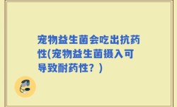宠物益生菌会吃出抗药性(宠物益生菌摄入可导致耐药性？)