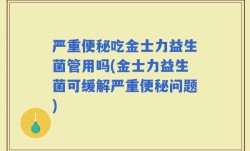 严重便秘吃金士力益生菌管用吗(金士力益生菌可缓解严重便秘问题)