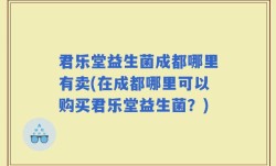 君乐堂益生菌成都哪里有卖(在成都哪里可以购买君乐堂益生菌？)