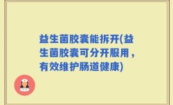 益生菌胶囊能拆开(益生菌胶囊可分开服用，有效维护肠道健康)