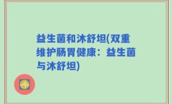 益生菌和沐舒坦(双重维护肠胃健康：益生菌与沐舒坦)