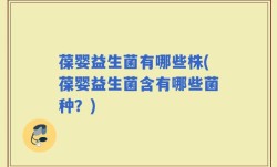 葆婴益生菌有哪些株(葆婴益生菌含有哪些菌种？)