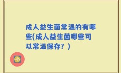 成人益生菌常温的有哪些(成人益生菌哪些可以常温保存？)