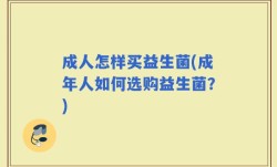 成人怎样买益生菌(成年人如何选购益生菌？)