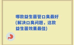 哪款益生菌管口臭最好(解决口臭问题，这款益生菌效果最佳)