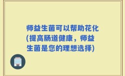师益生菌可以帮助花化(提高肠道健康，师益生菌是您的理想选择)