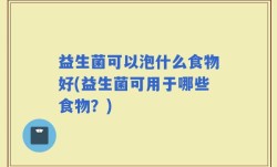 益生菌可以泡什么食物好(益生菌可用于哪些食物？)
