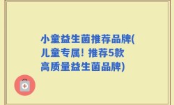 小童益生菌推荐品牌(儿童专属! 推荐5款高质量益生菌品牌)