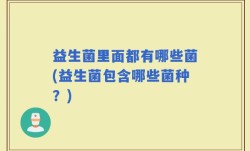 益生菌里面都有哪些菌(益生菌包含哪些菌种？)