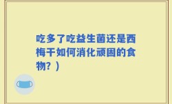 吃多了吃益生菌还是西梅干如何消化顽固的食物？)