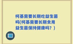 柯基需要长期吃益生菌吗(柯基需要长期食用益生菌保持健康吗？)