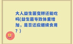 大人益生菌变胖还能吃吗(益生菌导致体重增加，是否还应继续食用？)