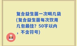 复合益生菌一次喝几袋(复合益生菌每次饮用几包最佳？)