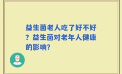 益生菌老人吃了好不好？益生菌对老年人健康的影响？