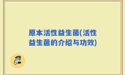 原本活性益生菌(活性益生菌的介绍与功效)