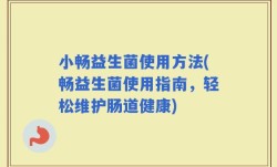 小畅益生菌使用方法(畅益生菌使用指南，轻松维护肠道健康)
