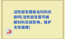 活性益生菌能治妇科炎症吗(活性益生菌可缓解妇科炎症影响，维护女性健康)