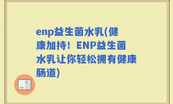 enp益生菌水乳(健康加持！ENP益生菌水乳让你轻松拥有健康肠道)