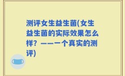 测评女生益生菌(女生益生菌的实际效果怎么样？——一个真实的测评)