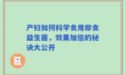 产妇如何科学食用即食益生菌，效果加倍的秘诀大公开