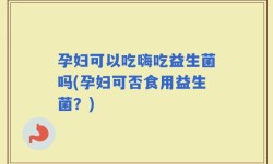 孕妇可以吃嗨吃益生菌吗(孕妇可否食用益生菌？)