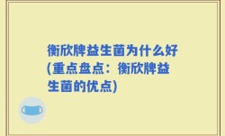 衡欣牌益生菌为什么好(重点盘点：衡欣牌益生菌的优点)