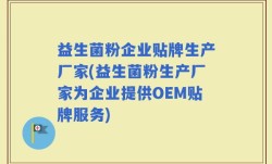 益生菌粉企业贴牌生产厂家(益生菌粉生产厂家为企业提供OEM贴牌服务)