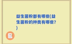 益生菌粉都有哪些(益生菌粉的种类有哪些？)