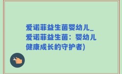 爱诺菲益生菌婴幼儿_爱诺菲益生菌：婴幼儿健康成长的守护者)