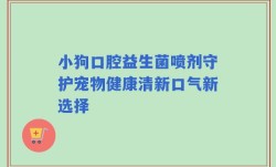 小狗口腔益生菌喷剂守护宠物健康清新口气新选择