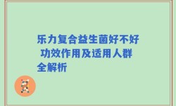 乐力复合益生菌好不好 功效作用及适用人群全解析