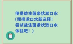 便携益生菌条状漱口水(便携漱口水新选择！尝试益生菌条状漱口水体验吧！)
