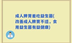 成人脾胃差吃益生菌(改善成人脾胃不适，食用益生菌有益健康)
