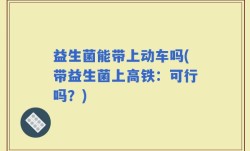 益生菌能带上动车吗(带益生菌上高铁：可行吗？)