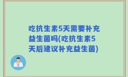 吃抗生素5天需要补充益生菌吗(吃抗生素5天后建议补充益生菌)