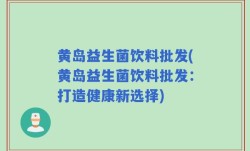 黄岛益生菌饮料批发(黄岛益生菌饮料批发：打造健康新选择)