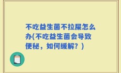 不吃益生菌不拉屎怎么办(不吃益生菌会导致便秘，如何缓解？)
