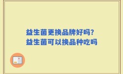 益生菌更换品牌好吗？益生菌可以换品种吃吗