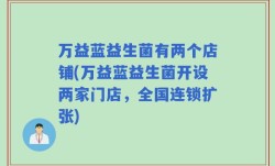 万益蓝益生菌有两个店铺(万益蓝益生菌开设两家门店，全国连锁扩张)