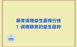 肠胃调理益生菌排行榜？调理肠胃的益生菌种