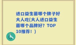 进口益生菌哪个牌子好大人吃(大人进口益生菌哪个品牌好？TOP10推荐！)