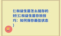 仁和益生菌怎么储存的好(仁和益生菌存放技巧：如何保存最佳状态)