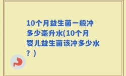 10个月益生菌一般冲多少毫升水(10个月婴儿益生菌该冲多少水？)