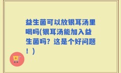 益生菌可以放银耳汤里喝吗(银耳汤能加入益生菌吗？这是个好问题！)