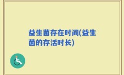 益生菌存在时间(益生菌的存活时长)